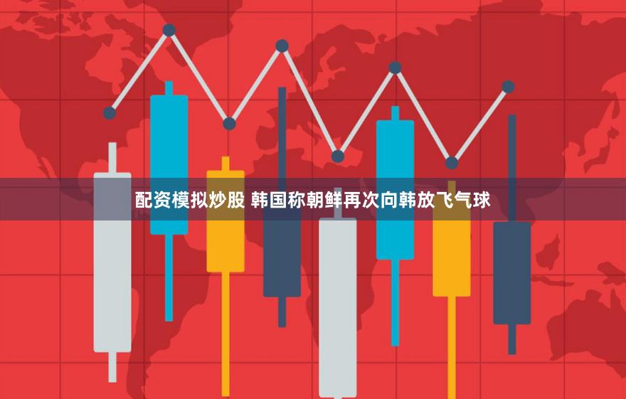 配资模拟炒股 韩国称朝鲜再次向韩放飞气球