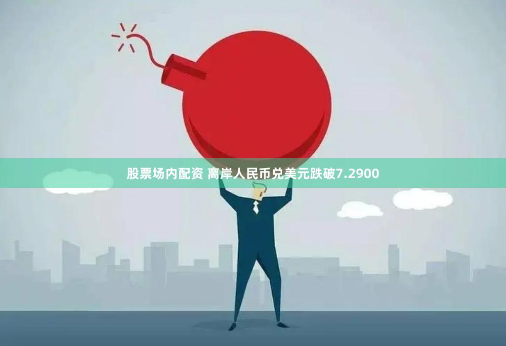 股票场内配资 离岸人民币兑美元跌破7.2900