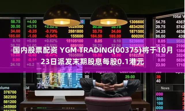 国内股票配资 YGM TRADING(00375)将于10月23日派发末期股息每股0.1港元