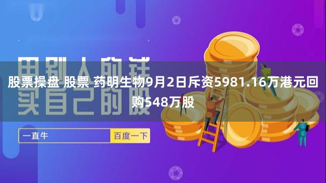 股票操盘 股票 药明生物9月2日斥资5981.16万港元回购548万股