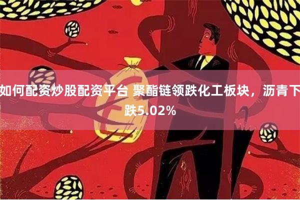 如何配资炒股配资平台 聚酯链领跌化工板块，沥青下跌5.02%