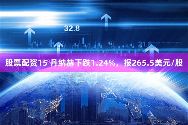 股票配资15 丹纳赫下跌1.24%，报265.5美元/股