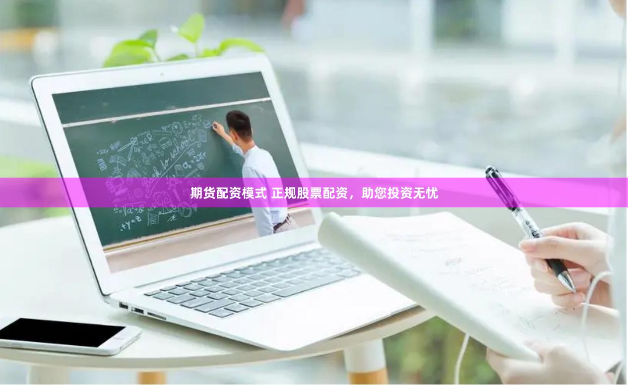 期货配资模式 正规股票配资，助您投资无忧