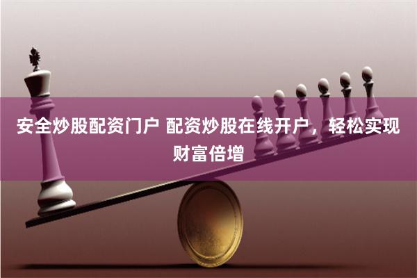 安全炒股配资门户 配资炒股在线开户，轻松实现财富倍增
