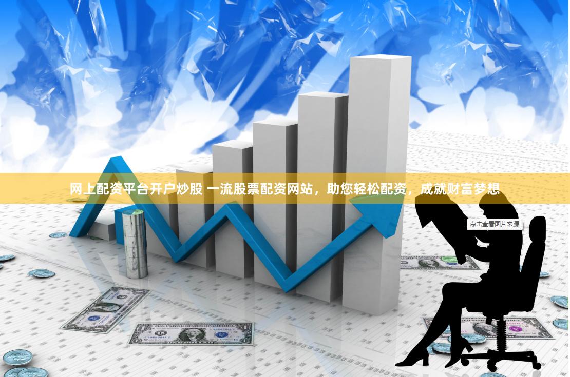 网上配资平台开户炒股 一流股票配资网站，助您轻松配资，成就财富梦想