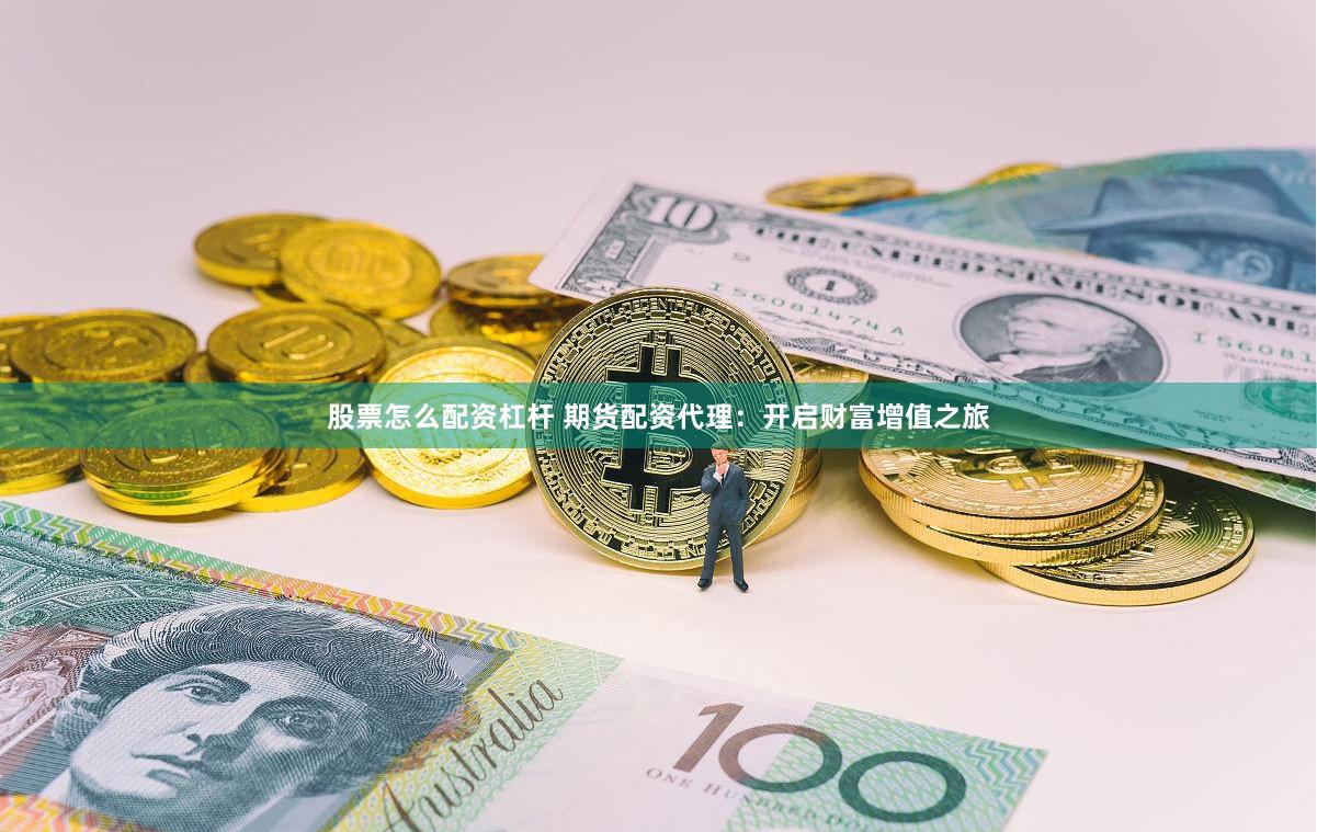 股票怎么配资杠杆 期货配资代理：开启财富增值之旅