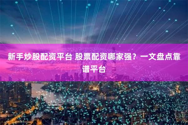 新手炒股配资平台 股票配资哪家强？一文盘点靠谱平台