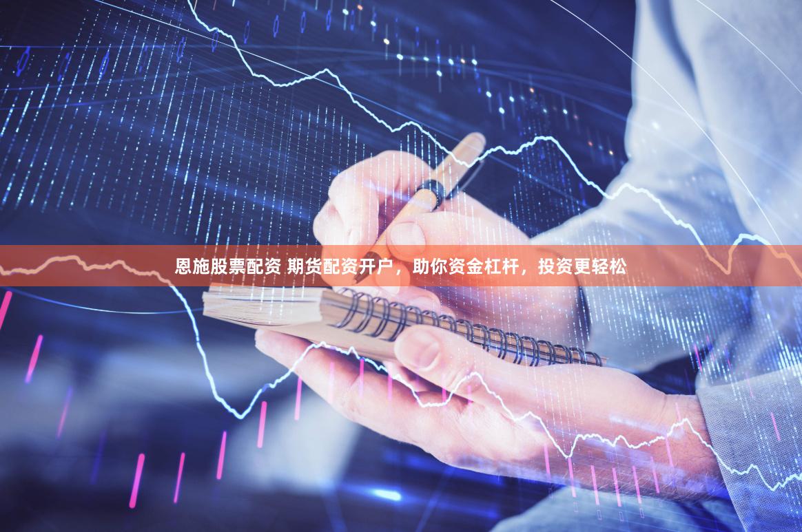 恩施股票配资 期货配资开户，助你资金杠杆，投资更轻松