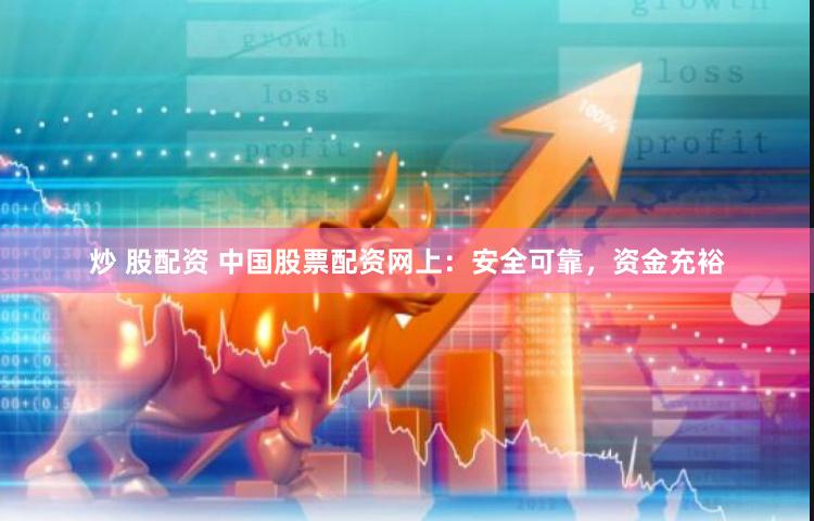 炒 股配资 中国股票配资网上：安全可靠，资金充裕
