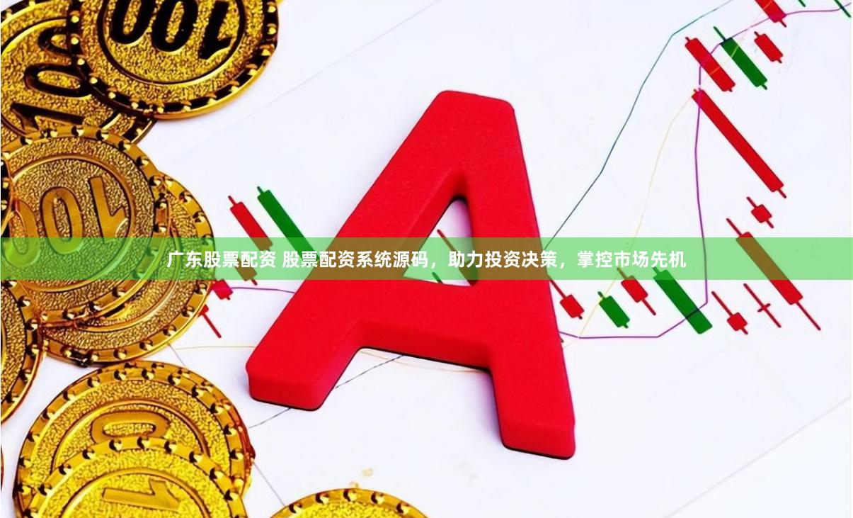 广东股票配资 股票配资系统源码，助力投资决策，掌控市场先机