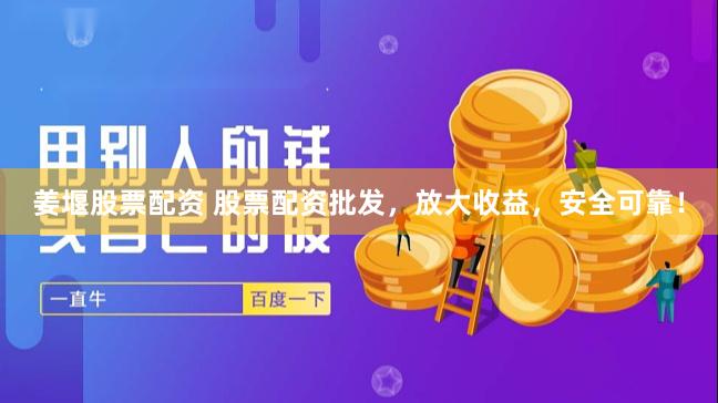 姜堰股票配资 股票配资批发，放大收益，安全可靠！