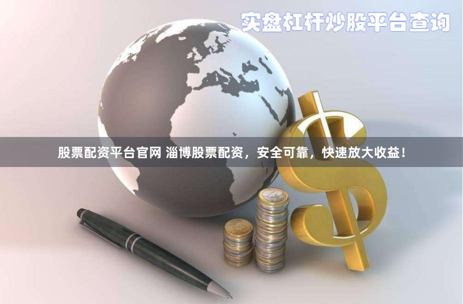 股票配资平台官网 淄博股票配资，安全可靠，快速放大收益！