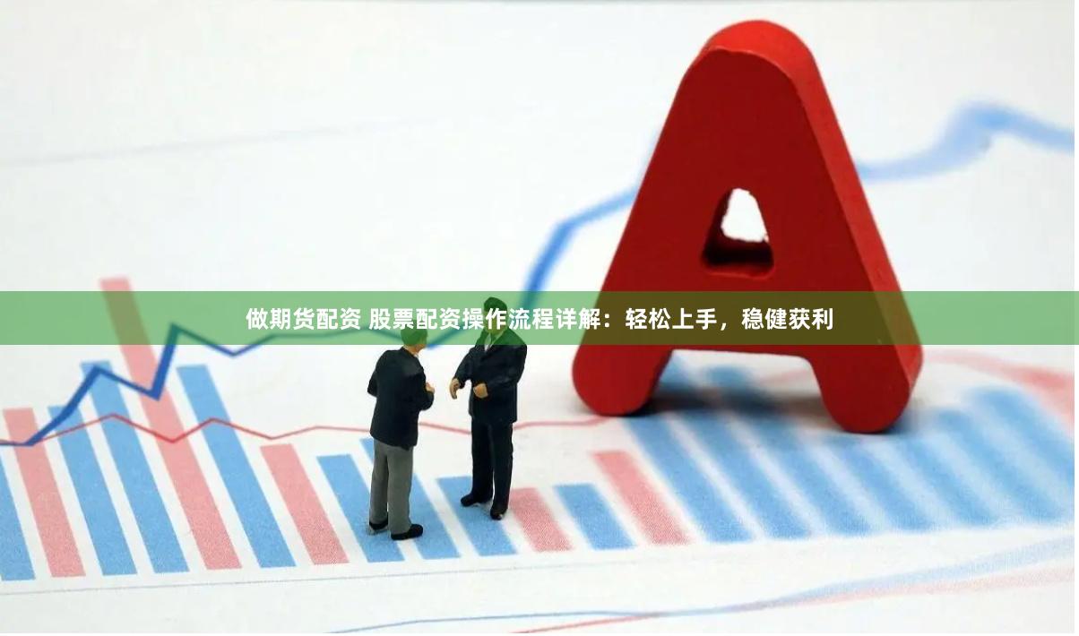 做期货配资 股票配资操作流程详解：轻松上手，稳健获利